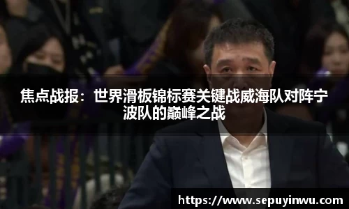 焦点战报：世界滑板锦标赛关键战威海队对阵宁波队的巅峰之战