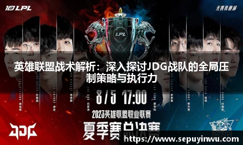 英雄联盟战术解析：深入探讨JDG战队的全局压制策略与执行力