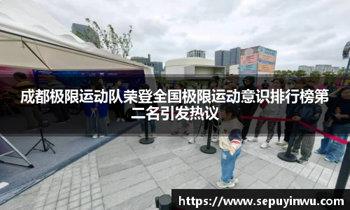 成都极限运动队荣登全国极限运动意识排行榜第二名引发热议