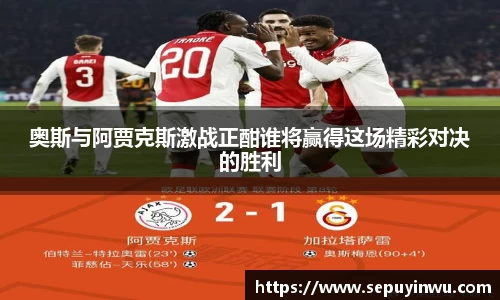 奥斯与阿贾克斯激战正酣谁将赢得这场精彩对决的胜利